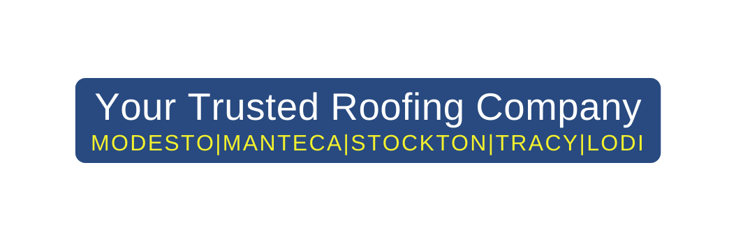 Your Trusted Roofing Company MODESTO MANTECA STOCKTON TRACY LODI
